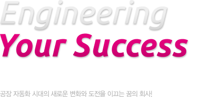 Engineering Your Success 고품질의 우수제품과 신제품개발로 세계화를 열어가는 Han & Tech 공장 자동화 시대의 새로운 변화와 도저을 이끄는 꿈의 회사!