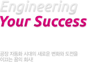 Engineering Your Success 고품질의 우수젶무과 신제품개발로 세계화를 열어가는 Han & Tech 공장 자동화 시대의 새로운 변화와 도전을 이끄는 꿈의 회사!